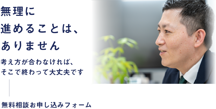 無理に進めることは、ありません。考え方が合わなければ、そこで終わって大丈夫です。無料相談お申し込みフォーム。