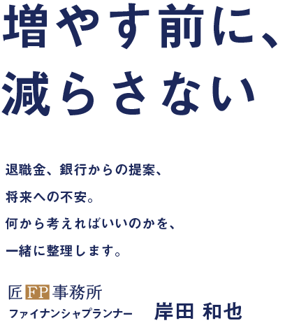 増やす前に、減らさない。退職金、銀行からの提案、将来への不安。何から考えればいいのかを、一緒に整理します。