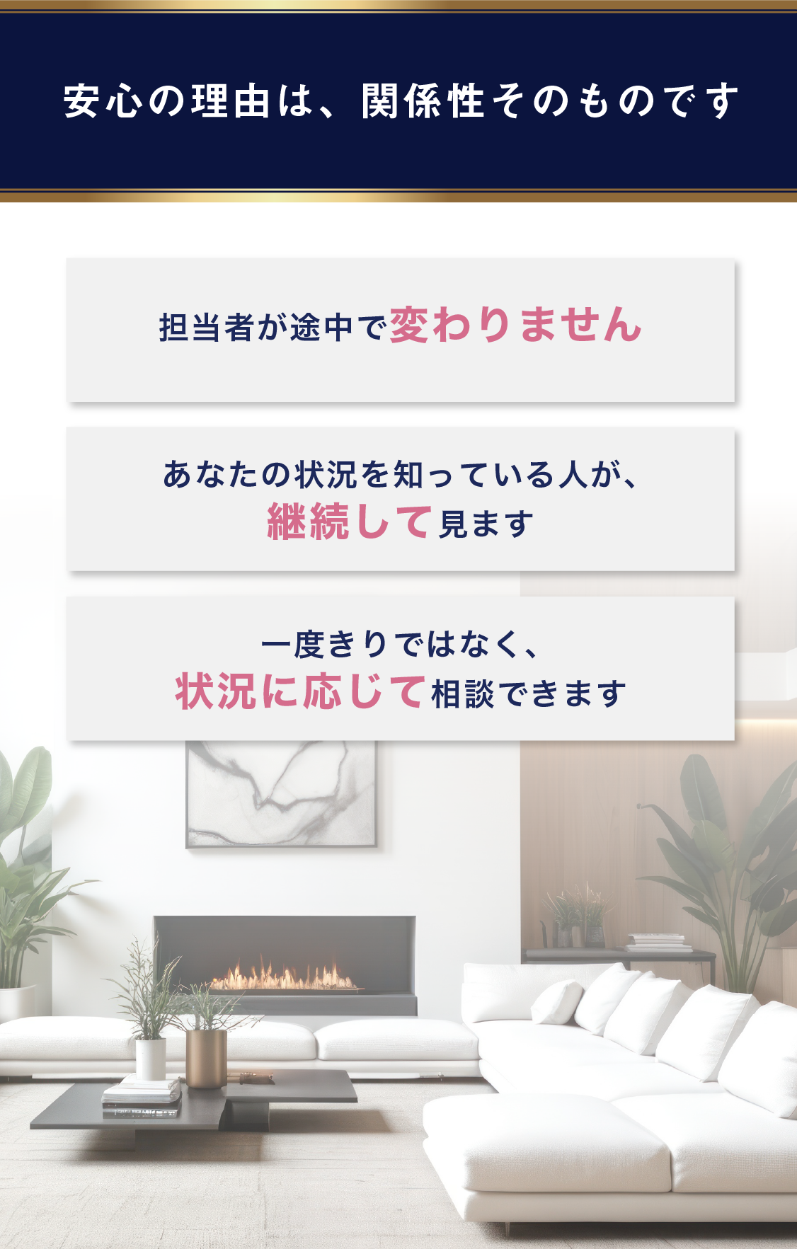 安心の理由は、関係性そのものです。担当者が途中で変わりません。あなたの状況を知っている人が、継続して見ます。一度きりではなく、状況に応じて相談できます。